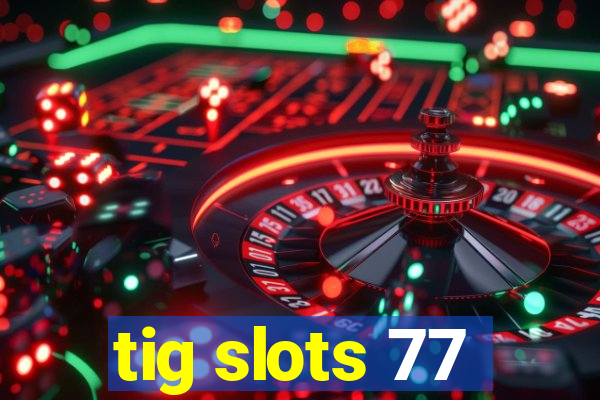 tig slots 77